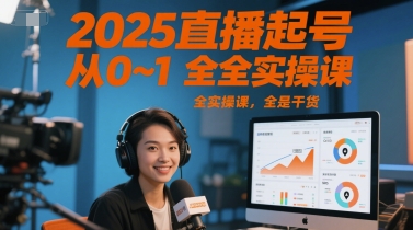2025直播起号从0~1全实操课，全是干货网创项目-知识付费-在线课程-自媒体创业-网络副业-优利资源优利资源网