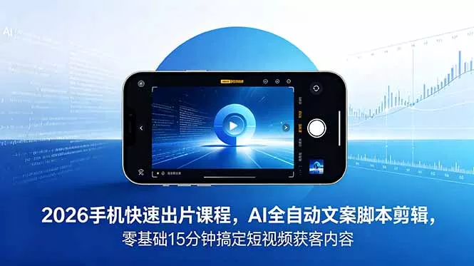 2026 手机快速出片课程，AI 全自动文案脚本剪辑，零基础 15 分钟搞定短视频获客内容网创项目-知识付费-在线课程-自媒体创业-网络副业-优利资源优利资源网