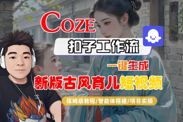 Coze扣子工作流一键生成新版古风育儿短视频，保姆级教程-智能体搭建-项目实操网创项目-知识付费-在线课程-自媒体创业-网络副业-优利资源优利资源网