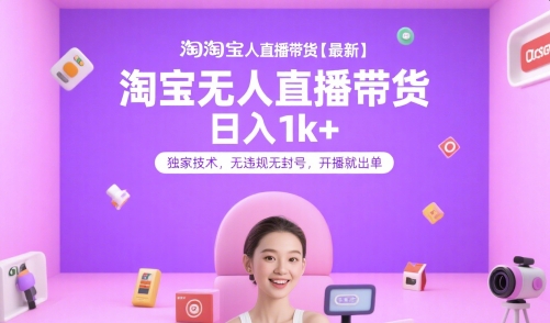 淘宝无人直播带货【最新】，日入1k+，独家技术，无违规无封号，开播就出单【揭秘】网创项目-知识付费-在线课程-自媒体创业-网络副业-优利资源优利资源网