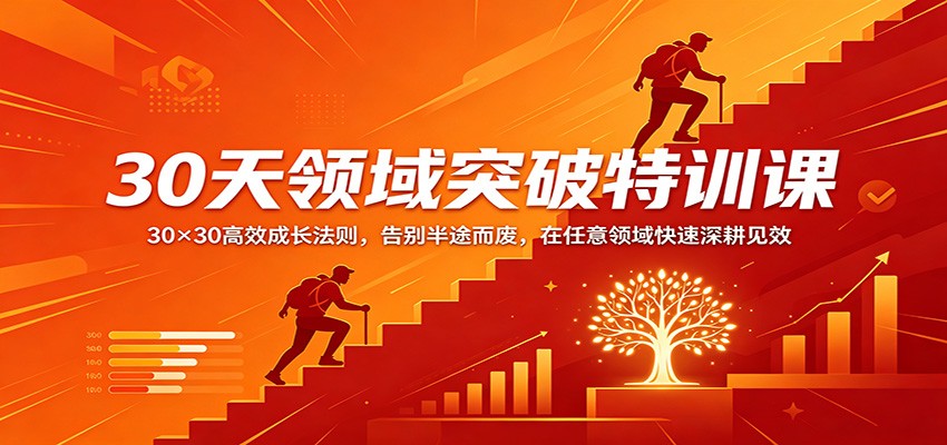 30天领域突破特训课：30×30高效成长法则，告别半途而废，在任意领域快速深耕见效网创项目-知识付费-在线课程-自媒体创业-网络副业-优利资源优利资源网