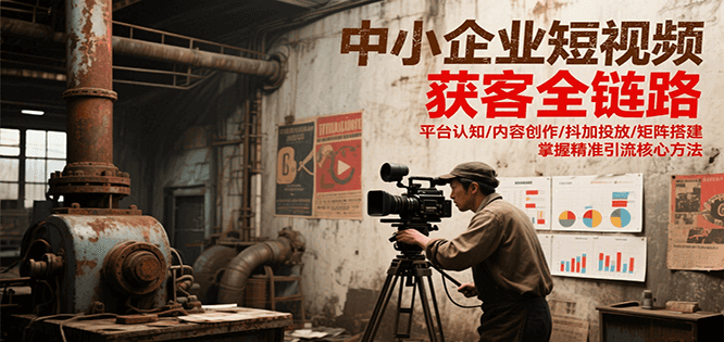 中小企业短视频获客全链路，平台认知/内容创作/抖加投放/矩阵搭建，精准引流核心方法网创项目-知识付费-在线课程-自媒体创业-网络副业-优利资源优利资源网