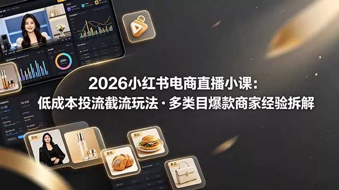 2026小红书电商直播小课，低成本投流截流玩法，多类目爆款商家经验完整拆解教学网创项目-知识付费-在线课程-自媒体创业-网络副业-优利资源优利资源网