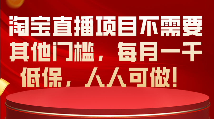 （10614期）淘宝直播项目不需要其他门槛，每月一千低保，人人可做！网创项目-知识付费-在线课程-自媒体创业-网络副业-优利资源优利资源网