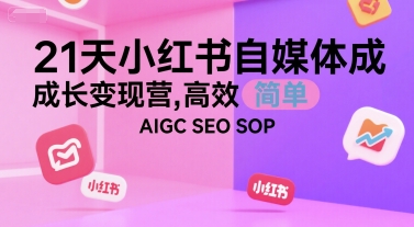 21天小红书自媒体成长变现营，高效 简单 AIGC SEO SOP网创项目-知识付费-在线课程-自媒体创业-网络副业-优利资源优利资源网