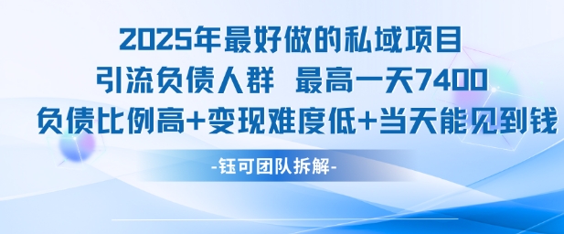 2025年最好做的私域项目，引流负债人群，最高一天变现7.4k，人群占比高，变现难度低，当天就能见到钱网创项目-知识付费-在线课程-自媒体创业-网络副业-优利资源优利资源网