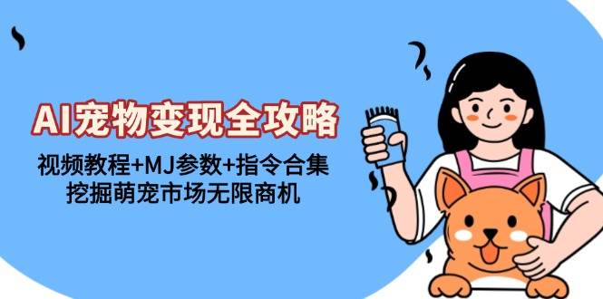 （13395期）AI宠物变现全攻略：视频教程+MJ参数+指令合集，挖掘萌宠市场无限商机网创项目-知识付费-在线课程-自媒体创业-网络副业-优利资源优利资源网
