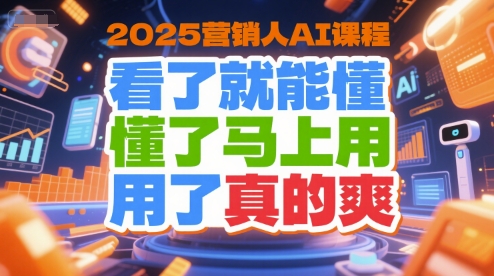 2025营销人AI课程，看了就能懂，懂了马上用，用了真的爽网创项目-知识付费-在线课程-自媒体创业-网络副业-优利资源优利资源网