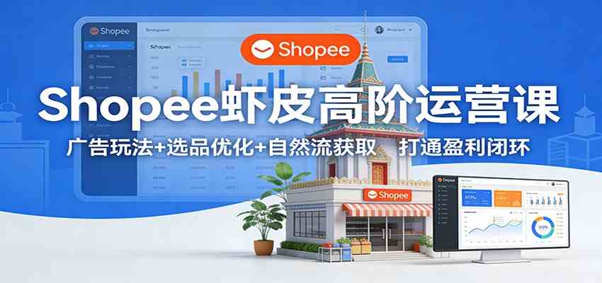 Shopee虾皮高阶运营课：广告玩法+选品优化+自然流获取，打通盈利闭环网创项目-知识付费-在线课程-自媒体创业-网络副业-优利资源优利资源网