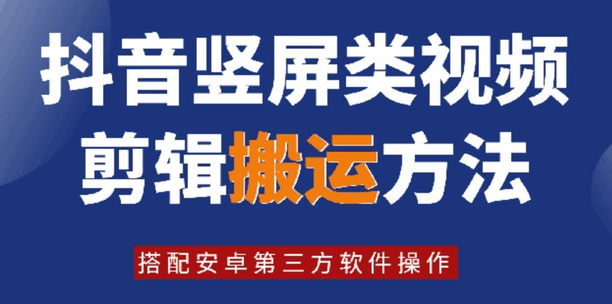 8月日最新抖音竖屏类视频剪辑搬运技术，搭配安卓第三方软件操作网创项目-知识付费-在线课程-自媒体创业-网络副业-优利资源优利资源网