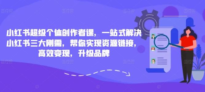 小红书超级个体创作者课，一站式解决小红书三大刚需，帮你实现资源链接，高效变现，升级品牌网创项目-知识付费-在线课程-自媒体创业-网络副业-优利资源优利资源网
