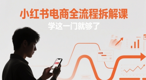 小红书电商全流程拆解课，学这一门就够了网创项目-知识付费-在线课程-自媒体创业-网络副业-优利资源优利资源网