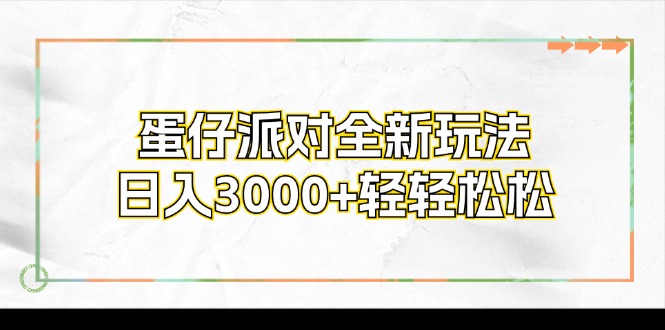 （12048期）蛋仔派对全新玩法，日入3000+轻轻松松网创项目-知识付费-在线课程-自媒体创业-网络副业-优利资源优利资源网