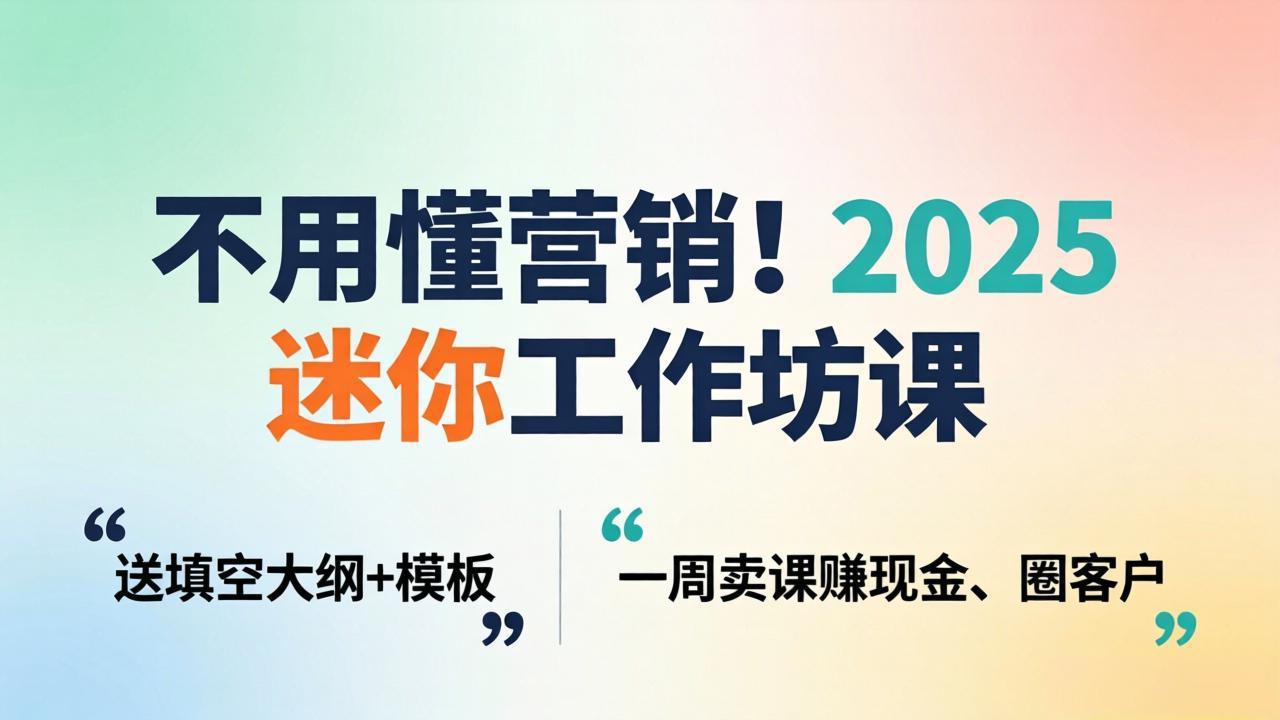 不用懂营销！2025 迷你工作坊课：送填空大纲 + 模板，一周卖课赚现金、圈客户网创项目-知识付费-在线课程-自媒体创业-网络副业-优利资源优利资源网