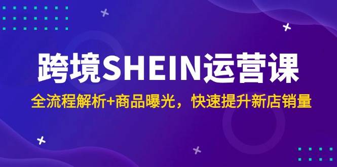 （14832期）跨境SHEIN运营课，全流程解析+商品曝光，快速提升新店销量网创项目-知识付费-在线课程-自媒体创业-网络副业-优利资源优利资源网