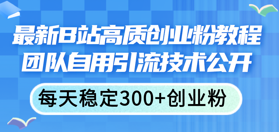 （11661期）最新B站高质创业粉教程，团队自用引流技术公开，每天稳定300+创业粉网创项目-知识付费-在线课程-自媒体创业-网络副业-优利资源优利资源网