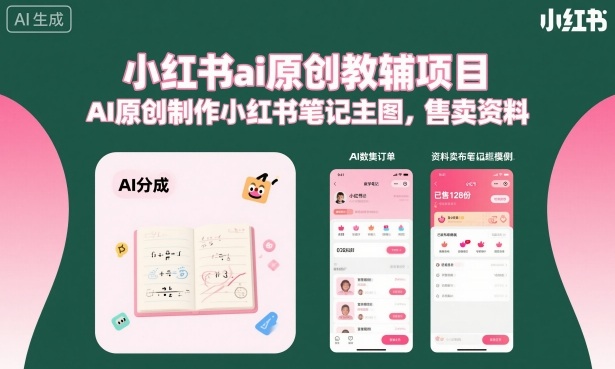 小红书ai原创教辅项目，AI原创制作小红书笔记主图，售卖资料网创项目-知识付费-在线课程-自媒体创业-网络副业-优利资源优利资源网