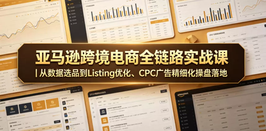 亚马逊跨境电商全链路实战课｜从数据选品到Listing优化、CPC广告精细化操盘落地网创项目-知识付费-在线课程-自媒体创业-网络副业-优利资源优利资源网
