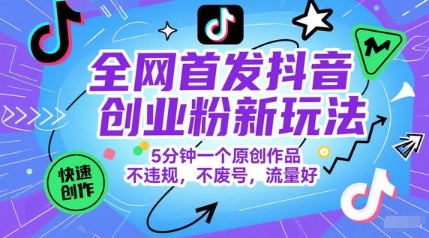全网首发抖音创业粉新玩法，5分钟一个原创作品，不违规，不废号，流量好网创项目-知识付费-在线课程-自媒体创业-网络副业-优利资源优利资源网