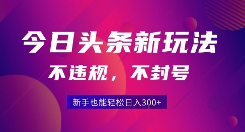 2025今日头条原创玩法5.0，不违规不封号，零门槛新手跟着做也能日入3张+网创项目-知识付费-在线课程-自媒体创业-网络副业-优利资源优利资源网