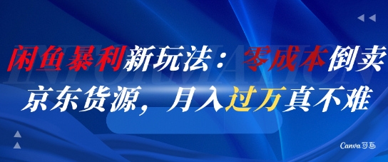 闲鱼暴利新玩法：零成本倒卖京东货源，月入过1W真不难网创项目-知识付费-在线课程-自媒体创业-网络副业-优利资源优利资源网