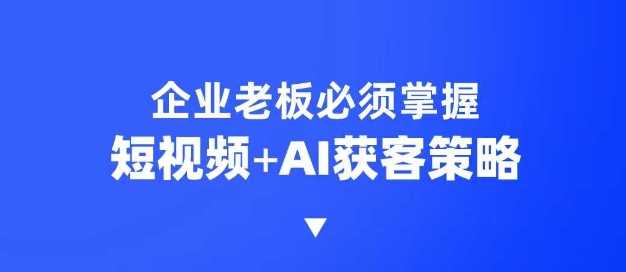 企业短视频AI获客霸屏流量课，6步短视频+AI突围法，3大霸屏抢客策略网创项目-知识付费-在线课程-自媒体创业-网络副业-优利资源优利资源网