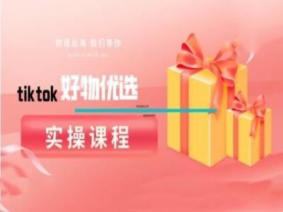 tiktok好物优选实操课程，好物分享操作技巧网创项目-知识付费-在线课程-自媒体创业-网络副业-优利资源优利资源网