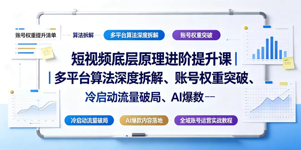 短视频底层原理进阶提升课｜多平台算法深度拆解、账号权重突破、冷启动流量破局、AI爆款内容落地与全域账号运营实战教程网创项目-知识付费-在线课程-自媒体创业-网络副业-优利资源优利资源网