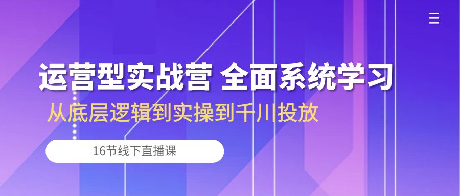 （10344期）运营型实战营 全面系统学习-从底层逻辑到实操到千川投放（16节线下直播课)网创项目-知识付费-在线课程-自媒体创业-网络副业-优利资源优利资源网