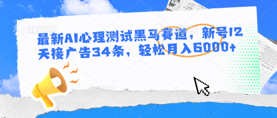 最新AI心理测试黑马赛道，新号12天接广告34条，轻松月入6000+网创项目-知识付费-在线课程-自媒体创业-网络副业-优利资源优利资源网