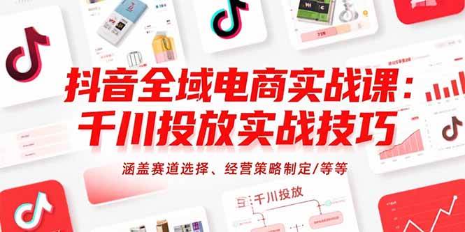 （15458期）抖音全域电商实战课：千川投放实战技巧，涵盖赛道选择、经营策略制定/等等网创项目-知识付费-在线课程-自媒体创业-网络副业-优利资源优利资源网