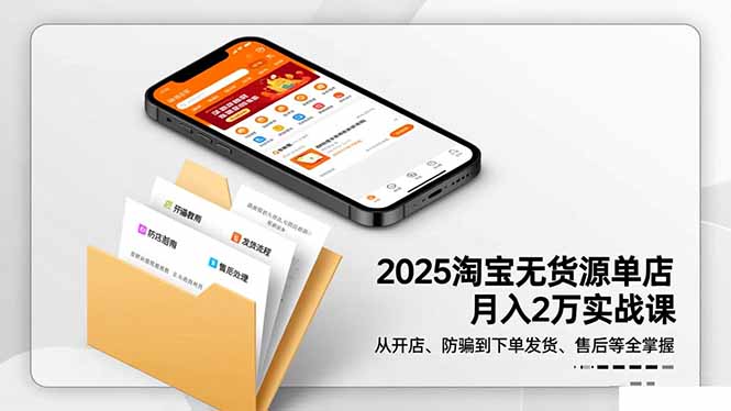 2025淘宝无货源单店月入2万-更11月：从开店、防骗到下单发货、售后全掌握网创项目-知识付费-在线课程-自媒体创业-网络副业-优利资源优利资源网