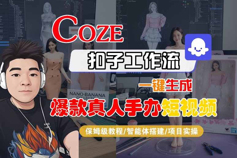 COZE扣子工作流一键生成爆款真人手办短视频，保姆级教程-智能体搭建-项目实操网创项目-知识付费-在线课程-自媒体创业-网络副业-优利资源优利资源网