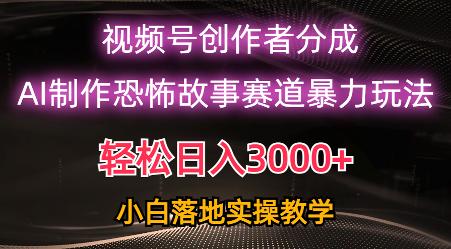 （10443期）日入3000+，视频号AI恐怖故事赛道暴力玩法，轻松过原创，小白也能轻松上手网创项目-知识付费-在线课程-自媒体创业-网络副业-优利资源优利资源网