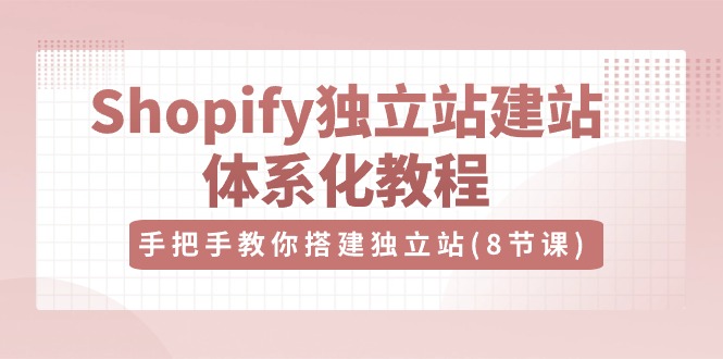 Shopify独立站建站体系化教程，手把手教你搭建独立站（8节视频课）网创项目-知识付费-在线课程-自媒体创业-网络副业-优利资源优利资源网