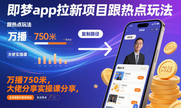 即梦app拉新项目跟热点玩法，万播750米，大佬分享实操课分享，全流程教你复制收益网创项目-知识付费-在线课程-自媒体创业-网络副业-优利资源优利资源网