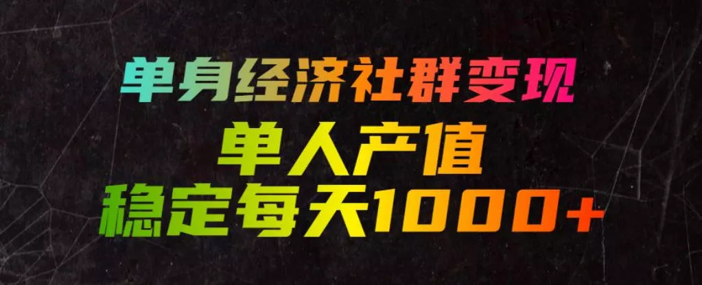 单身经济社群变现玩法，单人产值稳定每天1000+，门槛低好上手，稳定可持续【揭秘】网创项目-知识付费-在线课程-自媒体创业-网络副业-优利资源优利资源网