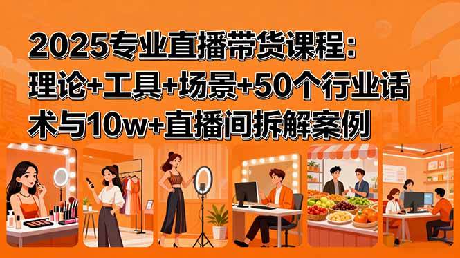 （15988期）2025专业直播带货课程：理论+工具+场景+50个行业话术与10w+直播间拆解案例网创项目-知识付费-在线课程-自媒体创业-网络副业-优利资源优利资源网