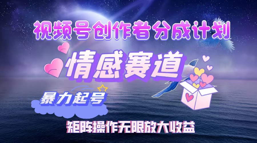 （12461期）视频号创作者分成项目之情感赛道，暴力起号，实现税后月入3W+矩阵操作…网创项目-知识付费-在线课程-自媒体创业-网络副业-优利资源优利资源网