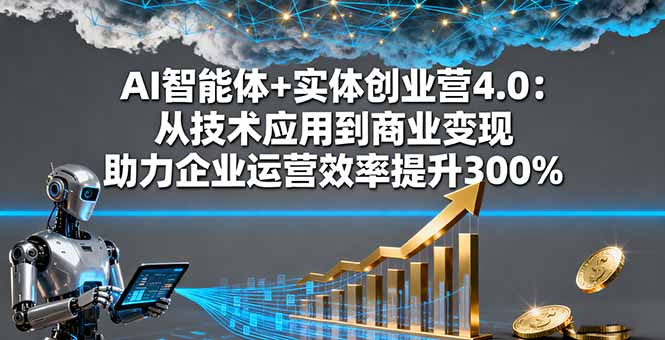 AI智能体+实体创业营4.0：从技术应用到商业变现 助力企业运营效率提升300%网创项目-知识付费-在线课程-自媒体创业-网络副业-优利资源优利资源网