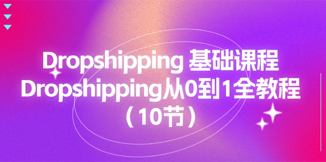（11110期）Dropshipping 基础课程，Dropshipping从0到1全教程（10节）网创项目-知识付费-在线课程-自媒体创业-网络副业-优利资源优利资源网