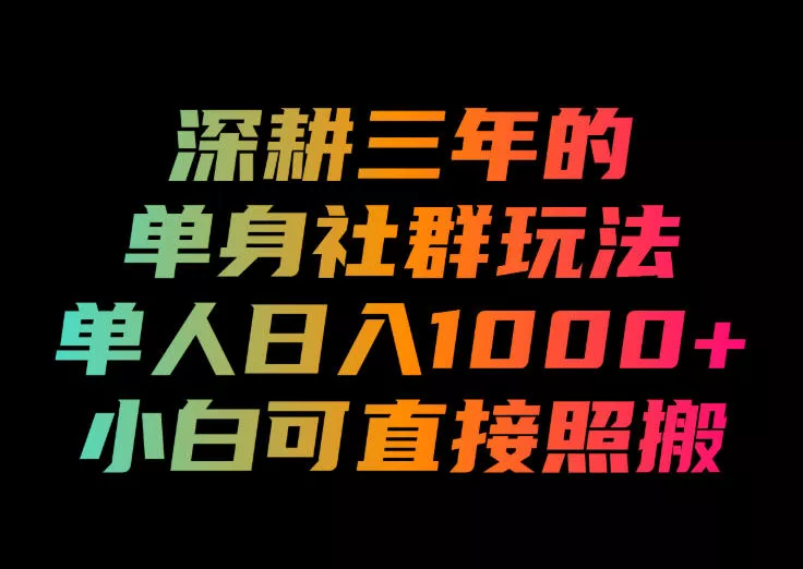 深耕三年的单身社群玩法，单人日入1000+，小白可直接照搬！【揭秘】网创项目-知识付费-在线课程-自媒体创业-网络副业-优利资源优利资源网