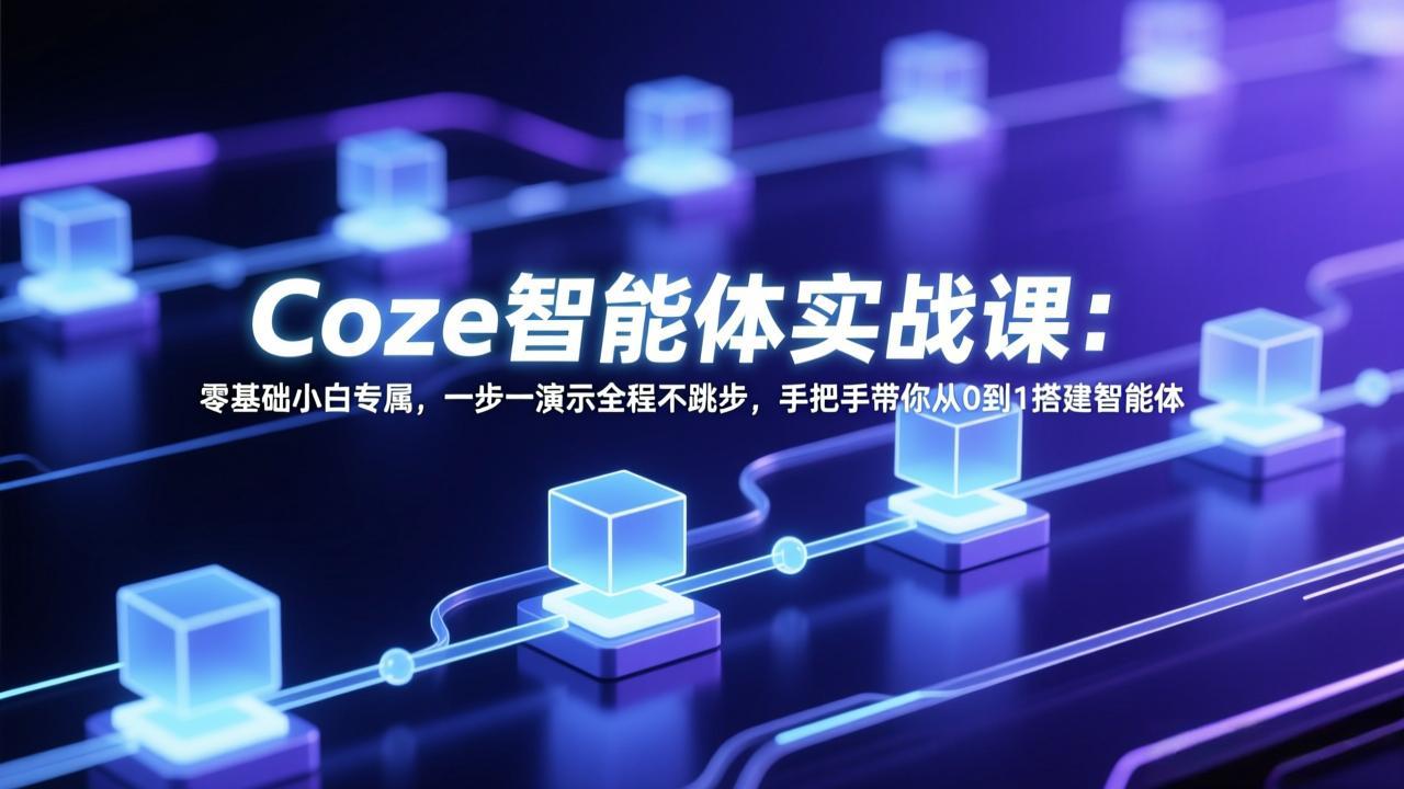 Coze智能体实战课：零基础小白专属，一步一演示全程不跳步，手把手带你从0到1搭建智能体网创项目-知识付费-在线课程-自媒体创业-网络副业-优利资源优利资源网
