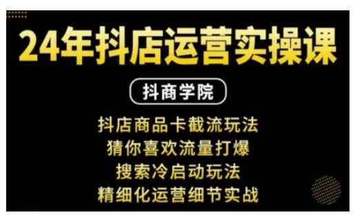 抖音小店运营实操课：抖店商品卡截流玩法，猜你喜欢流量打爆，搜索冷启动玩法，精细化运营细节实战网创项目-知识付费-在线课程-自媒体创业-网络副业-优利资源优利资源网