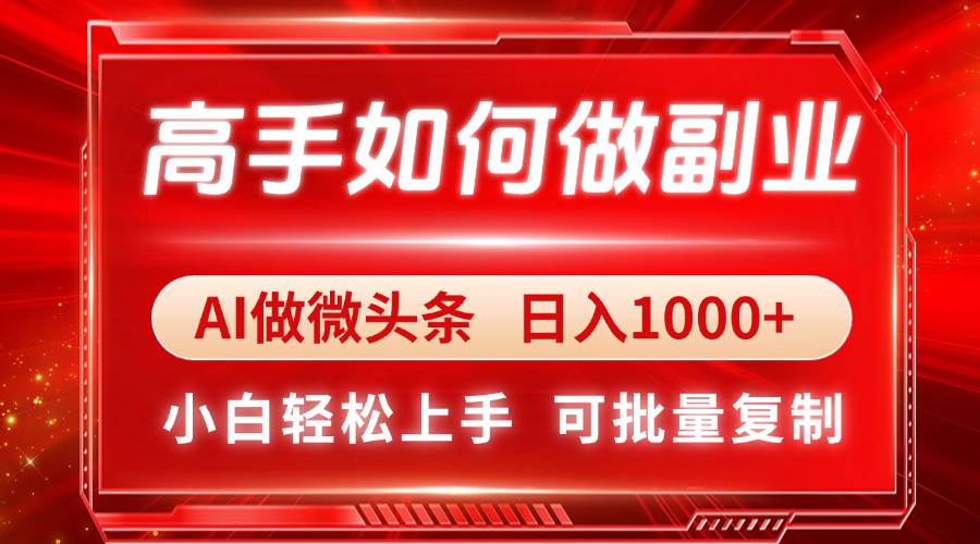 （14463期）高手如何做副业，AI微头条 日入1000+，小白轻松上手网创项目-知识付费-在线课程-自媒体创业-网络副业-优利资源优利资源网