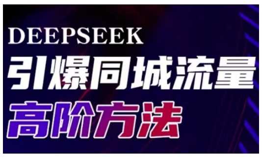 Deepseek引爆同城引流高阶玩法，助力实体门店实现高效转化与传播网创项目-知识付费-在线课程-自媒体创业-网络副业-优利资源优利资源网