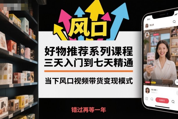 好物推荐系列课程，三天入门到七天精通，当下风口视频带货变现模式网创项目-知识付费-在线课程-自媒体创业-网络副业-优利资源优利资源网