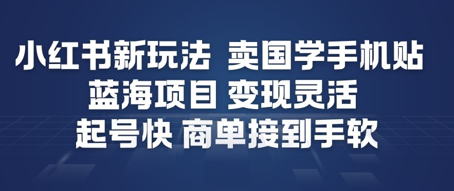 小红书新玩法，卖国学手机贴，蓝海项目，变现灵活，起号快，商单接到手软网创项目-知识付费-在线课程-自媒体创业-网络副业-优利资源优利资源网