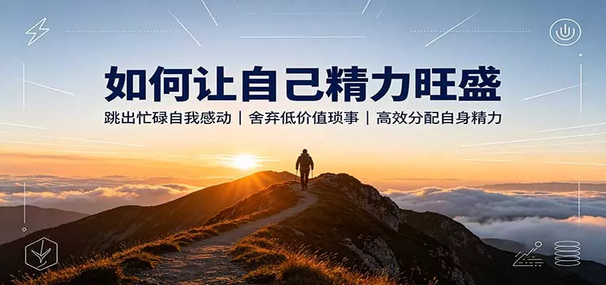 如何让自己精力旺盛：跳出忙碌自我感动，舍弃低价值琐事，高效分配自身精力网创项目-知识付费-在线课程-自媒体创业-网络副业-优利资源优利资源网