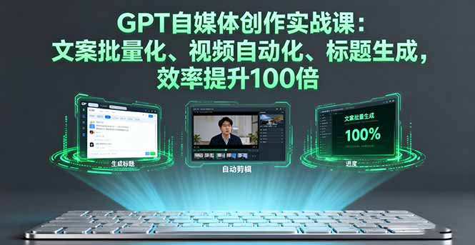 GPT自媒体创作实战课：文案批量化、视频自动化、标题生成，效率提升100倍网创项目-知识付费-在线课程-自媒体创业-网络副业-优利资源优利资源网